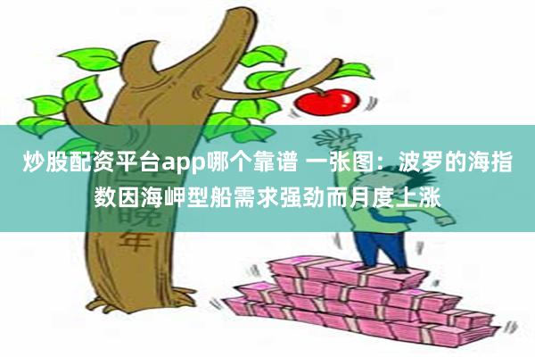 炒股配资平台app哪个靠谱 一张图：波罗的海指数因海岬型船需求强劲而月度上涨