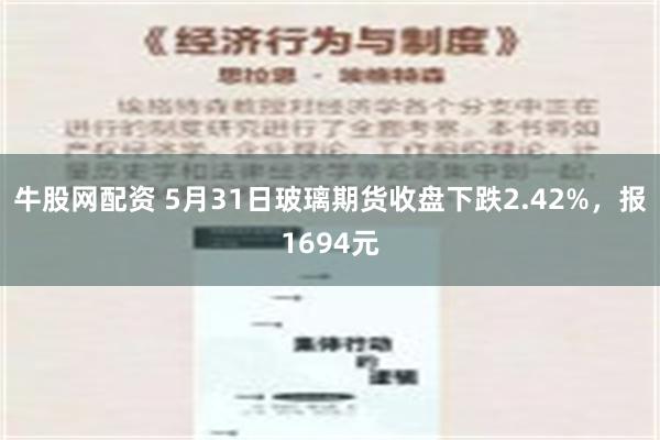 牛股网配资 5月31日玻璃期货收盘下跌2.42%，报1694元