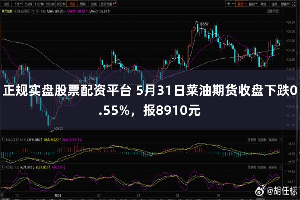 正规实盘股票配资平台 5月31日菜油期货收盘下跌0.55%，报8910元