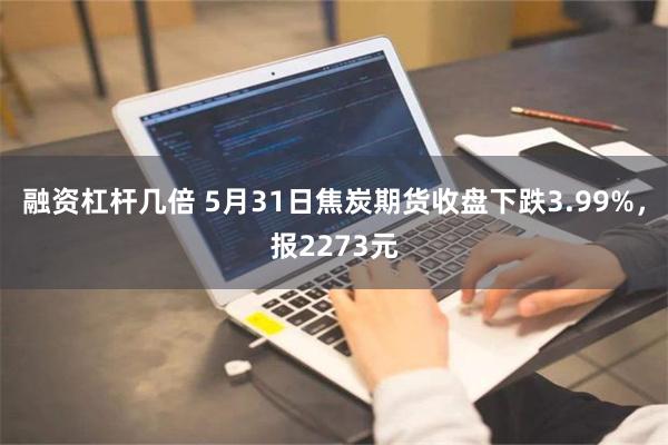 融资杠杆几倍 5月31日焦炭期货收盘下跌3.99%，报2273元