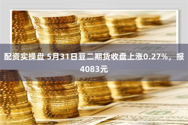 配资实操盘 5月31日豆二期货收盘上涨0.27%，报4083元