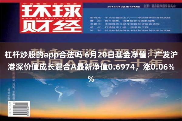 杠杆炒股的app合法吗 6月20日基金净值：广发沪港深价值成长混合A最新净值0.6974，涨0.06%