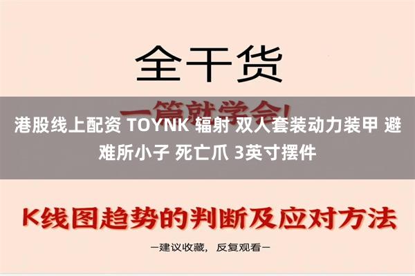 港股线上配资 TOYNK 辐射 双人套装动力装甲 避难所小子 死亡爪 3英寸摆件