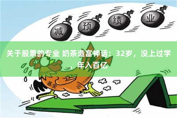 关于股票的专业 奶茶造富神话：32岁，没上过学，年入百亿