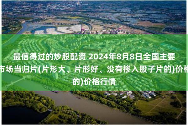 最信得过的炒股配资 2024年8月8日全国主要批发市场当归片(片形大、片形好、没有掺入股子片的)价格行情