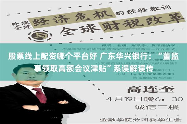 股票线上配资哪个平台好 广东华兴银行：“董监事领取高额会议津贴”系误解误传