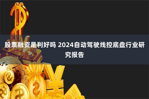 股票融资是利好吗 2024自动驾驶线控底盘行业研究报告