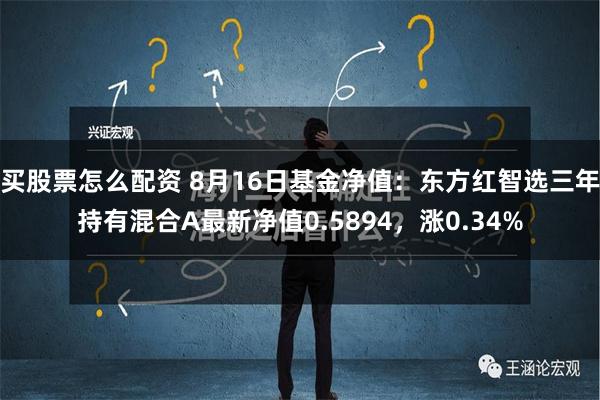 买股票怎么配资 8月16日基金净值：东方红智选三年持有混合A最新净值0.5894，涨0.34%