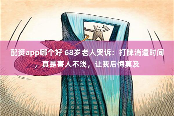 配资app哪个好 68岁老人哭诉：打牌消遣时间，真是害人不浅，让我后悔莫及