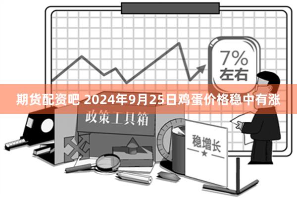 期货配资吧 2024年9月25日鸡蛋价格稳中有涨