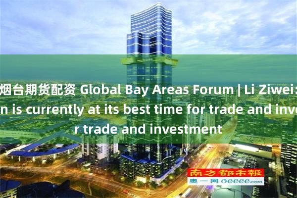 烟台期货配资 Global Bay Areas Forum | Li Ziwei: Hengqin is currently at its best time for trade and investment