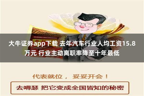 大牛证券app下载 去年汽车行业人均工资15.8万元 行业主动离职率降至十年最低