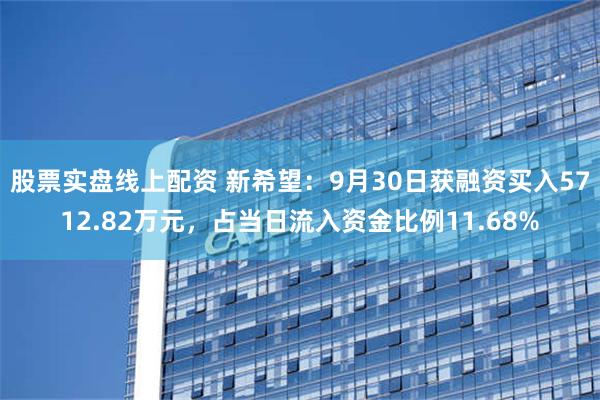 股票实盘线上配资 新希望：9月30日获融资买入5712.82万元，占当日流入资金比例11.68%