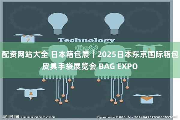 配资网站大全 日本箱包展｜2025日本东京国际箱包皮具手袋展览会 BAG EXPO