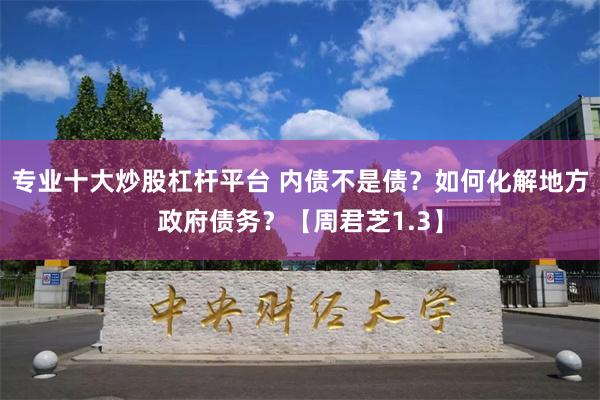 专业十大炒股杠杆平台 内债不是债？如何化解地方政府债务？【周君芝1.3】