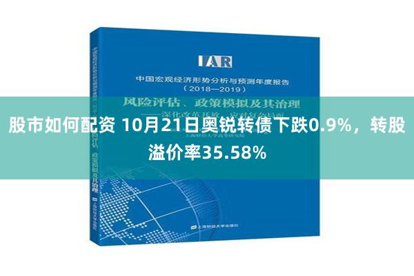 股市如何配资 10月21日奥锐转债下跌0.9%，转股溢价率35.58%