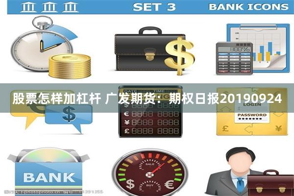 股票怎样加杠杆 广发期货：期权日报20190924