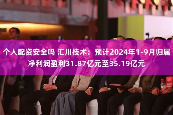 个人配资安全吗 汇川技术：预计2024年1-9月归属净利润盈利31.87亿元至35.19亿元