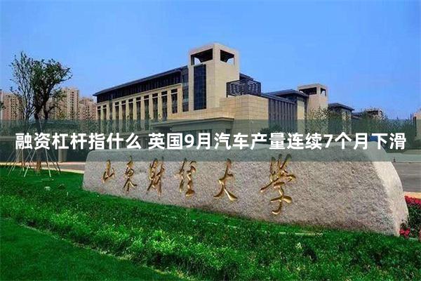 融资杠杆指什么 英国9月汽车产量连续7个月下滑