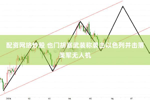 配资网络炒股 也门胡塞武装称袭击以色列并击落美军无人机