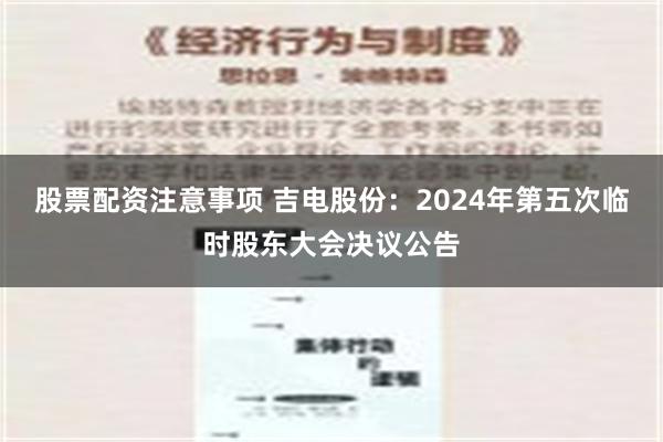 股票配资注意事项 吉电股份：2024年第五次临时股东大会决议公告