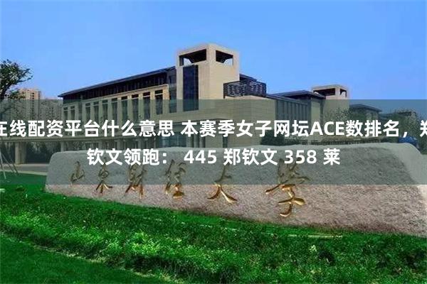 在线配资平台什么意思 本赛季女子网坛ACE数排名，郑钦文领跑： 445 郑钦文 358 莱