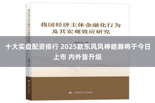 十大实盘配资排行 2025款东风风神皓瀚将于今日上市 内外皆升级