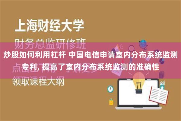 炒股如何利用杠杆 中国电信申请室内分布系统监测专利, 提高了室内分布系统监测的准确性