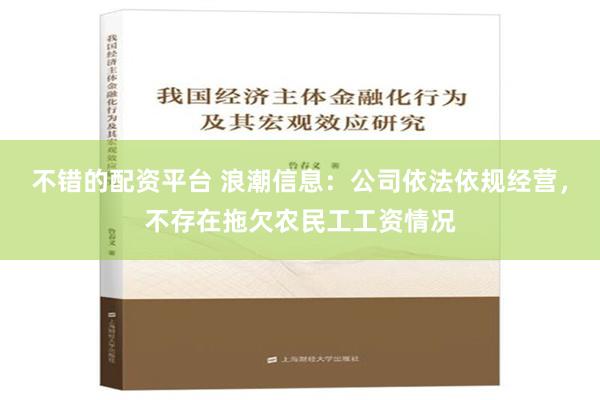 不错的配资平台 浪潮信息：公司依法依规经营，不存在拖欠农民工工资情况