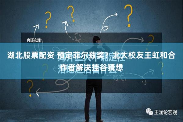 湖北股票配资 预定菲尔兹奖？北大校友王虹和合作者解决挂谷猜想